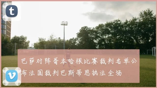 巴萨对阵哥本哈根比赛裁判名单公布法国裁判巴斯蒂恩执法全场