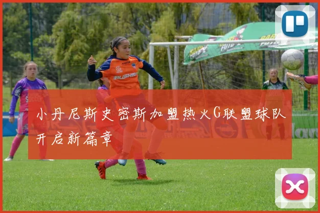 小丹尼斯史密斯加盟热火G联盟球队开启新篇章
