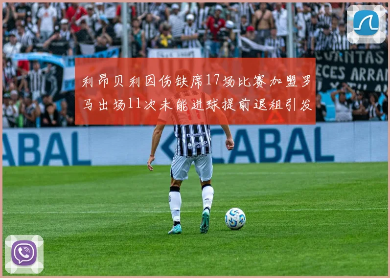 利昂贝利因伤缺席17场比赛加盟罗马出场11次未能进球提前退租引发关注